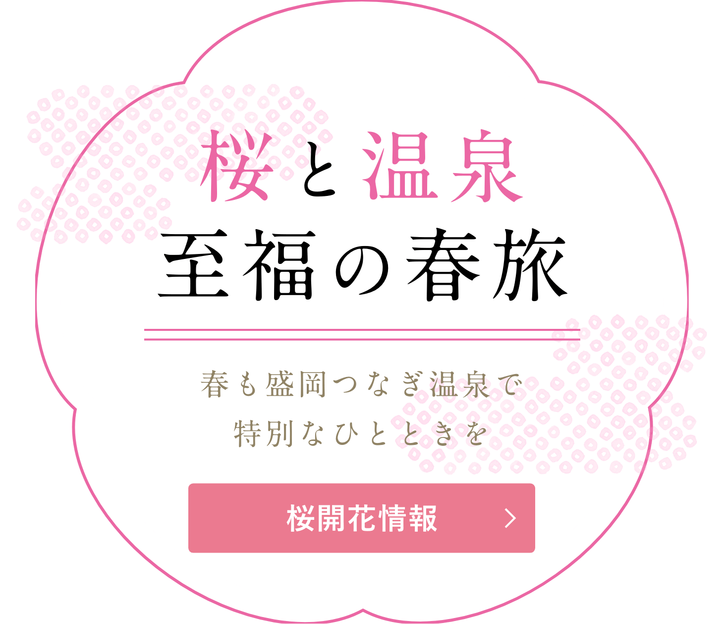 桜と温泉 至福の春旅。春も盛岡つなぎ温泉で特別なひとときを。桜開花情報はこちら